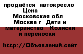 продаётся  автокресло › Цена ­ 3 500 - Московская обл., Москва г. Дети и материнство » Коляски и переноски   